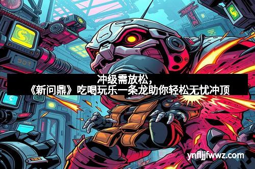 冲级需放松，《新问鼎》吃喝玩乐一条龙助你轻松无忧冲顶